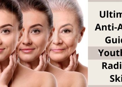 Ultimate Anti-Aging Guide: Youthful, Radiant Skin