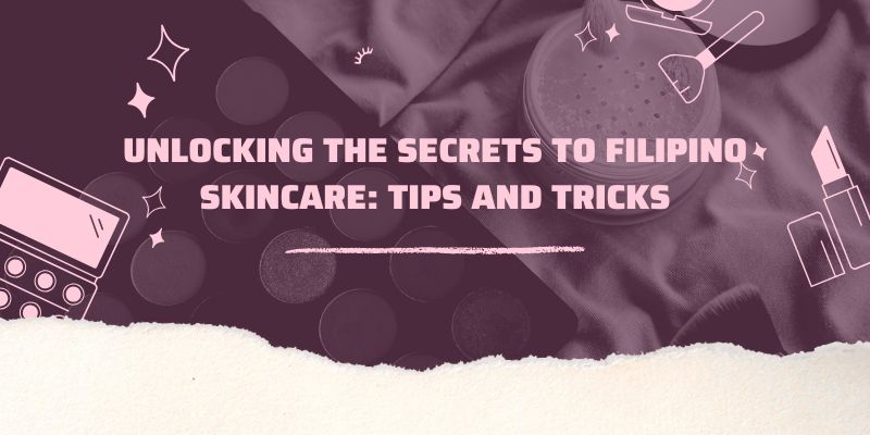 Unlocking the Secrets to Filipino Skincare: Tips and Tricks