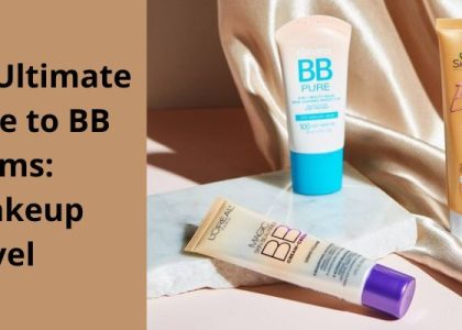 The Ultimate Guide to BB Creams: A Makeup Marvel