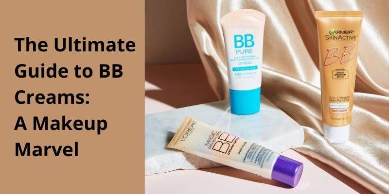 The Ultimate Guide to BB Creams: A Makeup Marvel