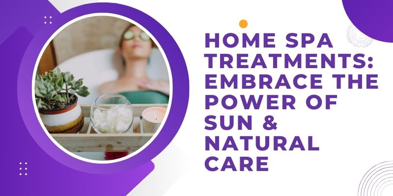 Home Spa Treatments: Embrace the Power of Sun & Natural Care